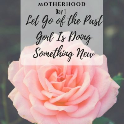 Moms, Let Go of the Past God Is Doing Something New