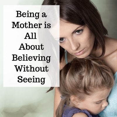 Being a Mother is All About Believing Without Seeing